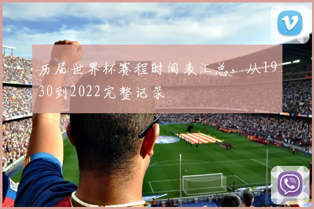 历届世界杯赛程时间表汇总,从1930到2022完整记录