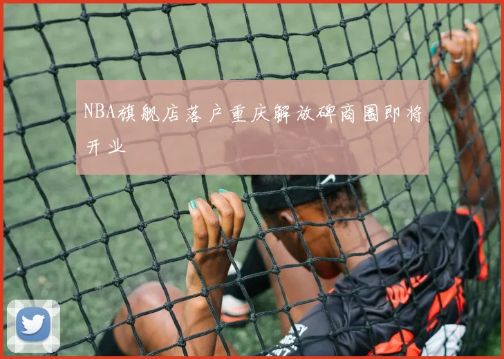 NBA旗舰店落户重庆解放碑商圈即将开业