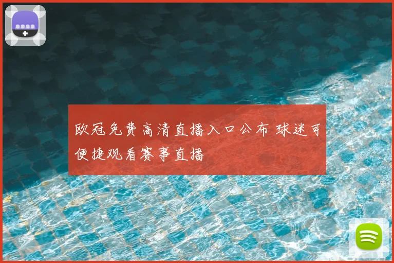 欧冠免费高清直播入口公布 球迷可便捷观看赛事直播