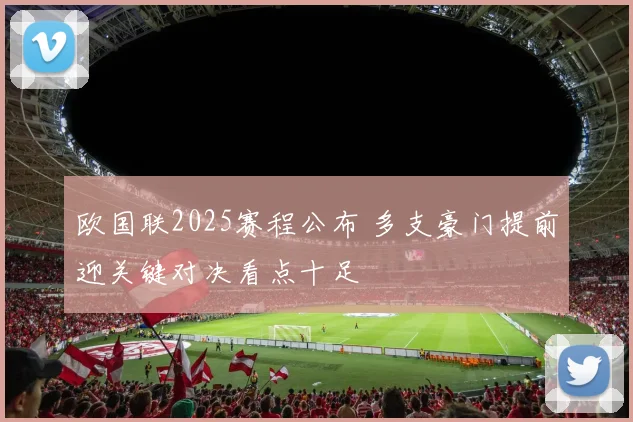 欧国联2025赛程公布 多支豪门提前迎关键对决看点十足