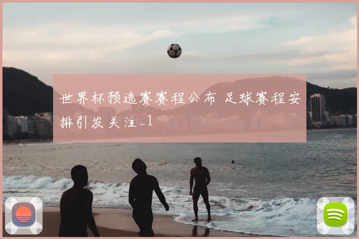 世界杯预选赛赛程公布 足球赛程安排引发关注_1