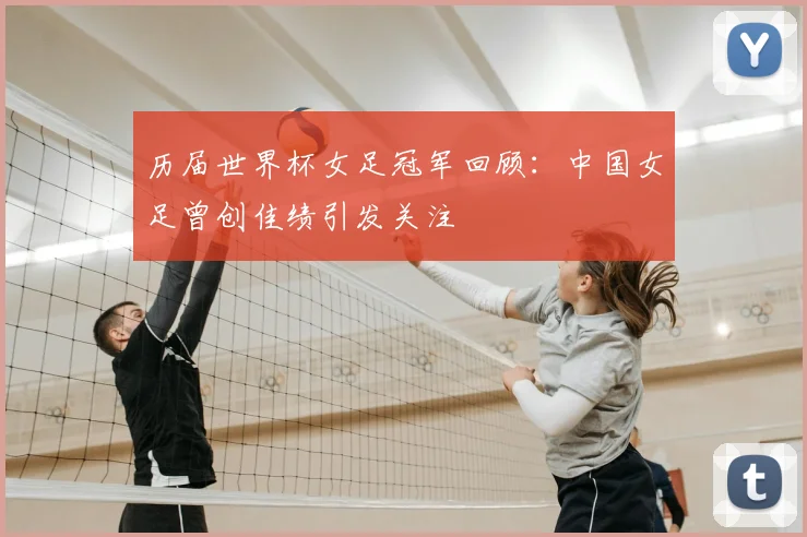 历届世界杯女足冠军回顾:中国女足曾创佳绩引发关注